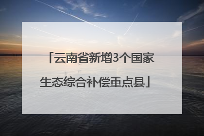 云南省新增3个国家生态综合补偿重点县